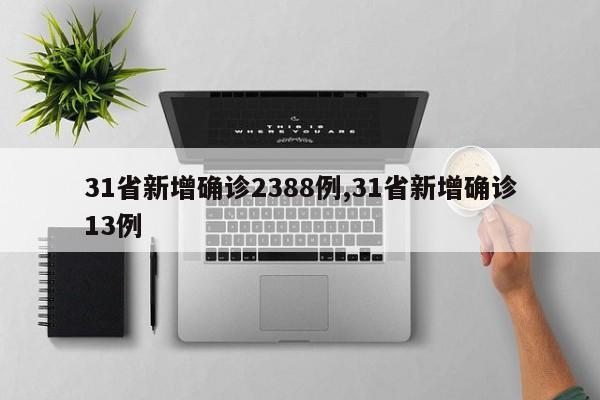 31省新增确诊2388例,31省新增确诊13例
