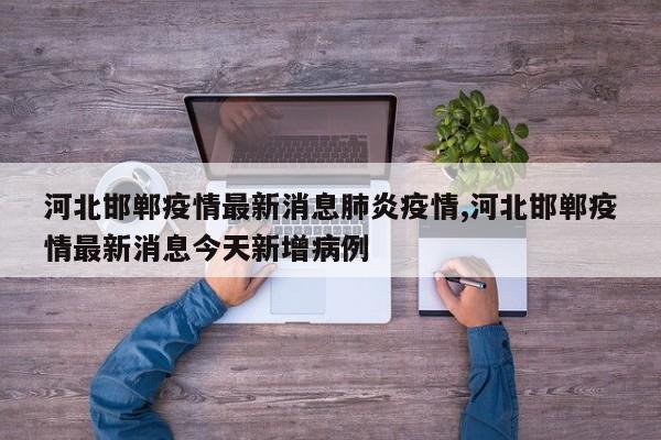 河北邯郸疫情最新消息肺炎疫情,河北邯郸疫情最新消息今天新增病例