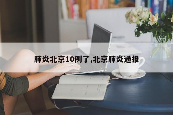 肺炎北京10例了,北京肺炎通报