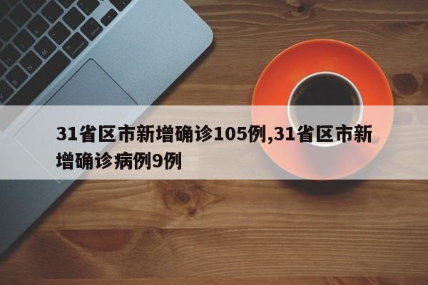 31省区市新增确诊105例,31省区市新增确诊病例9例