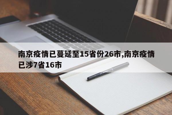 南京疫情已蔓延至15省份26市,南京疫情已涉7省16市