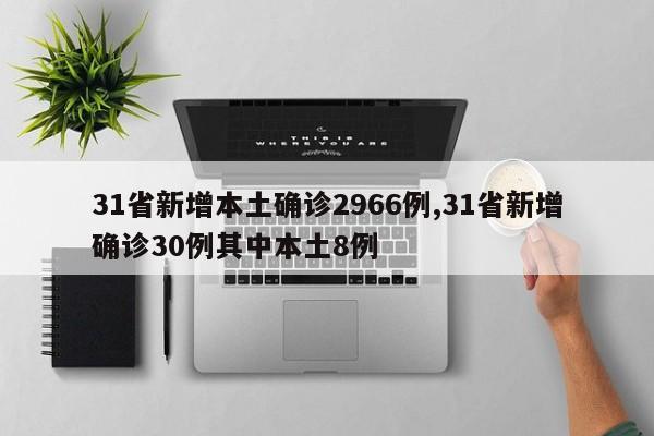 31省新增本土确诊2966例,31省新增确诊30例其中本土8例