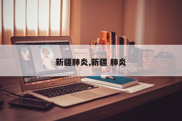 新疆肺炎,新疆 肺炎