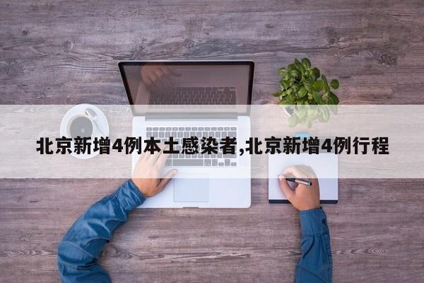 北京新增4例本土感染者,北京新增4例行程