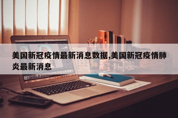 美国新冠疫情最新消息数据,美国新冠疫情肺炎最新消息