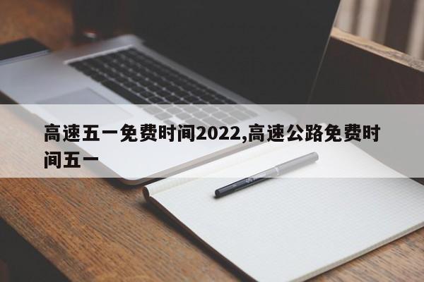 高速五一免费时间2022,高速公路免费时间五一