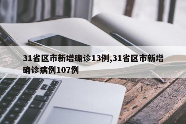 31省区市新增确诊13例,31省区市新增确诊病例107例