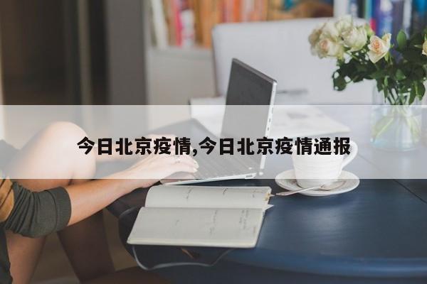 今日北京疫情,今日北京疫情通报