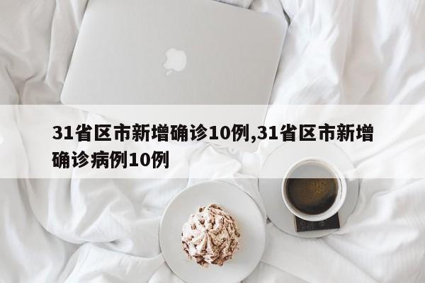 31省区市新增确诊10例,31省区市新增确诊病例10例