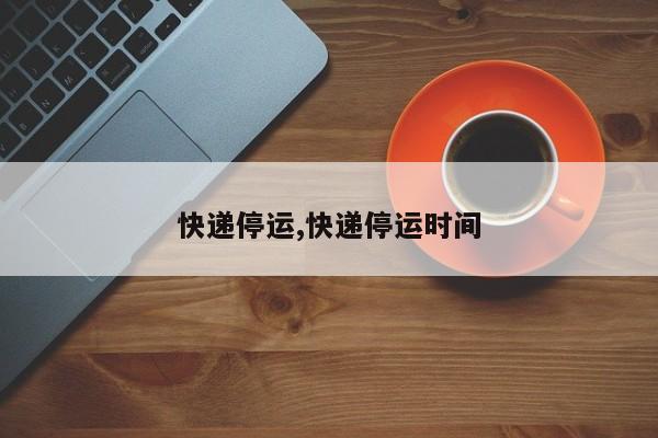 快递停运,快递停运时间