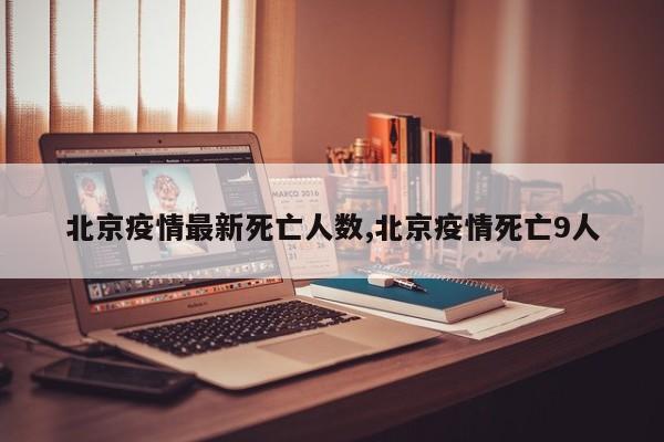北京疫情最新死亡人数,北京疫情死亡9人