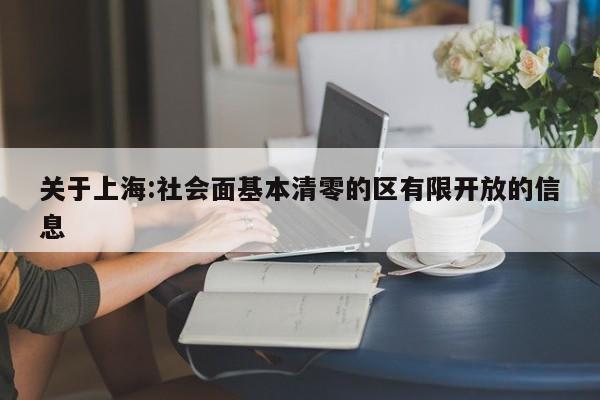 关于上海:社会面基本清零的区有限开放的信息