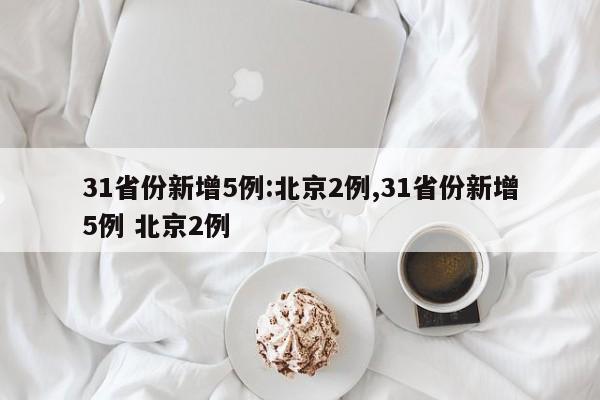 31省份新增5例:北京2例,31省份新增5例 北京2例