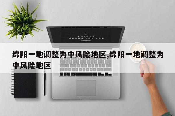 绵阳一地调整为中风险地区,绵阳一地调整为中风险地区