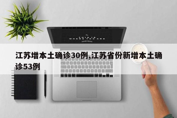 江苏增本土确诊30例,江苏省份新增本土确诊53例