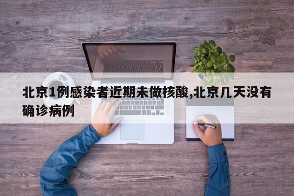 北京1例感染者近期未做核酸,北京几天没有确诊病例