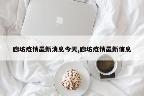 廊坊疫情最新消息今天,廊坊疫情最新信息
