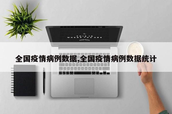 全国疫情病例数据,全国疫情病例数据统计