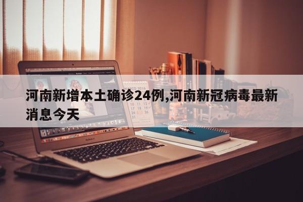 河南新增本土确诊24例,河南新冠病毒最新消息今天