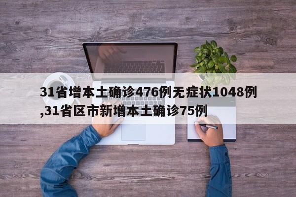 31省增本土确诊476例无症状1048例,31省区市新增本土确诊75例