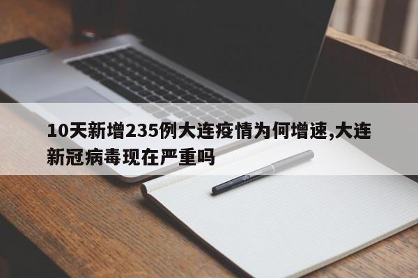 10天新增235例大连疫情为何增速,大连新冠病毒现在严重吗