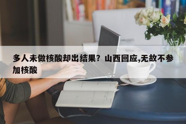 多人未做核酸却出结果?山西回应,无故不参加核酸