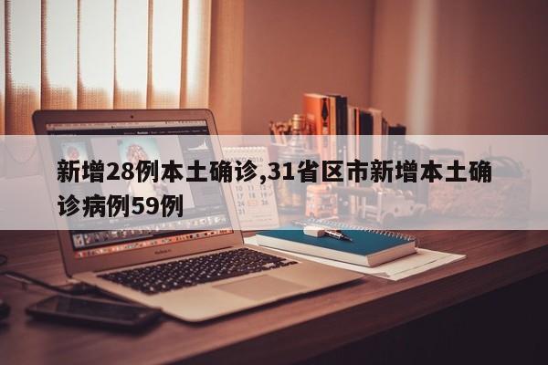 新增28例本土确诊,31省区市新增本土确诊病例59例