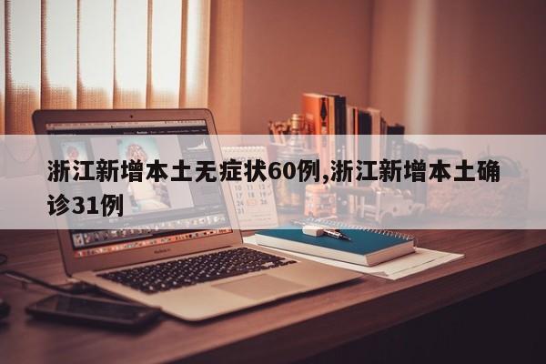 浙江新增本土无症状60例,浙江新增本土确诊31例