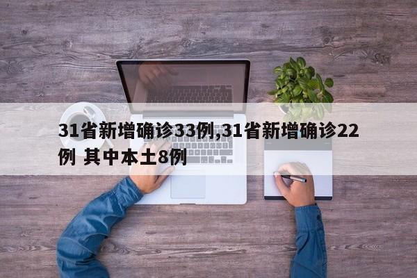 31省新增确诊33例,31省新增确诊22例 其中本土8例