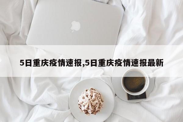 5日重庆疫情速报,5日重庆疫情速报最新