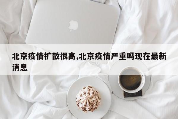 北京疫情扩散很高,北京疫情严重吗现在最新消息