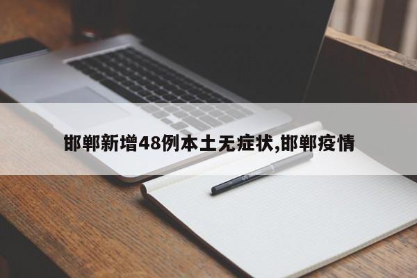 邯郸新增48例本土无症状,邯郸疫情