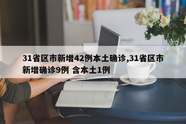 31省区市新增42例本土确诊,31省区市新增确诊9例 含本土1例
