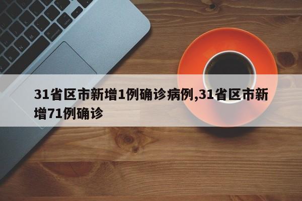 31省区市新增1例确诊病例,31省区市新增71例确诊