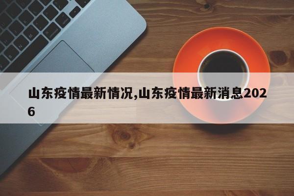 山东疫情最新情况,山东疫情最新消息2026
