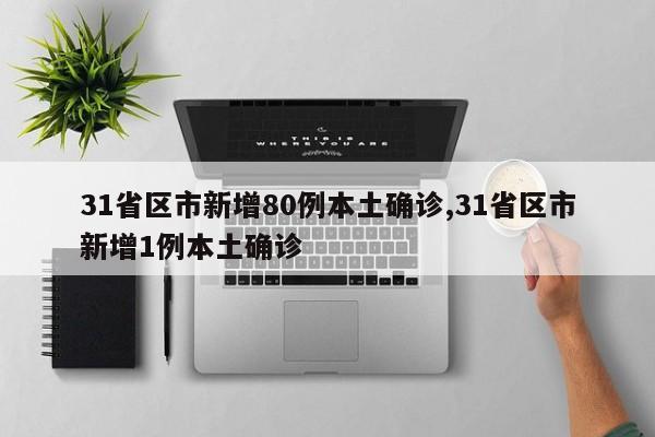 31省区市新增80例本土确诊,31省区市新增1例本土确诊