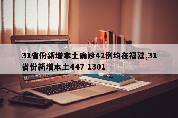 31省份新增本土确诊42例均在福建,31省份新增本土447 1301