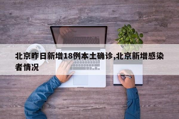 北京昨日新增18例本土确诊,北京新增感染者情况