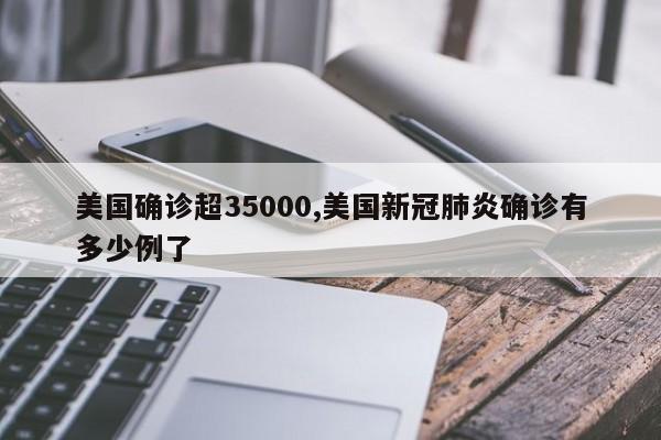 美国确诊超35000,美国新冠肺炎确诊有多少例了
