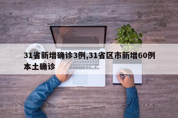 31省新增确诊3例,31省区市新增60例本土确诊
