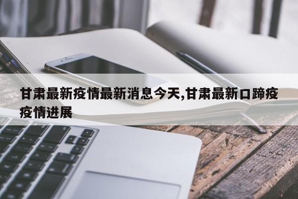甘肃最新疫情最新消息今天,甘肃最新口蹄疫疫情进展