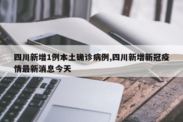 四川新增1例本土确诊病例,四川新增新冠疫情最新消息今天